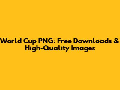 World Cup PNG: Free Downloads & High-Quality Images