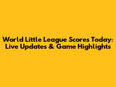 World Little League Scores Today: Live Updates & Game Highlights