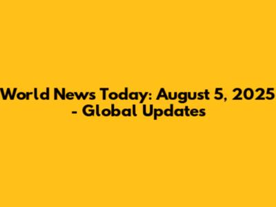 World News Today: August 5, 2025 - Global Updates