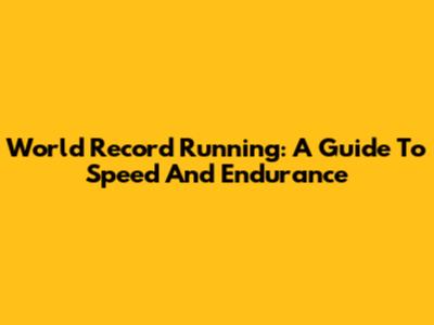 World Record Running: A Guide To Speed And Endurance