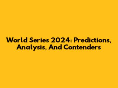 World Series 2024: Predictions, Analysis, And Contenders