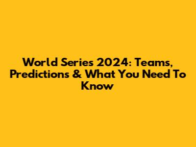 World Series 2024: Teams, Predictions & What You Need To Know