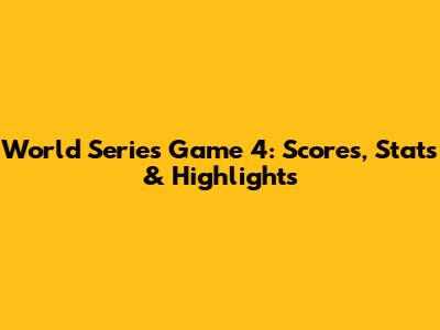 World Series Game 4: Scores, Stats & Highlights