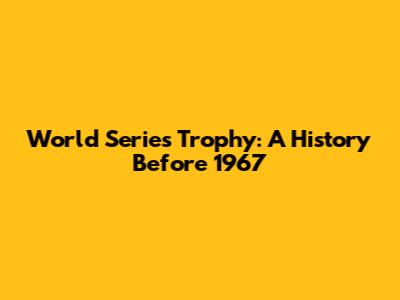 World Series Trophy: A History Before 1967