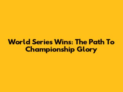 World Series Wins: The Path To Championship Glory