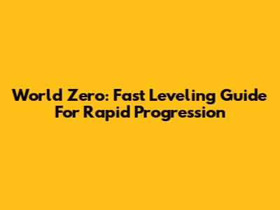World Zero: Fast Leveling Guide For Rapid Progression