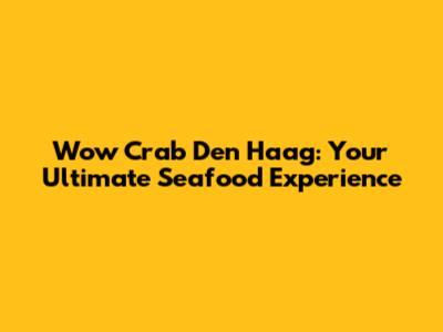 Wow Crab Den Haag: Your Ultimate Seafood Experience