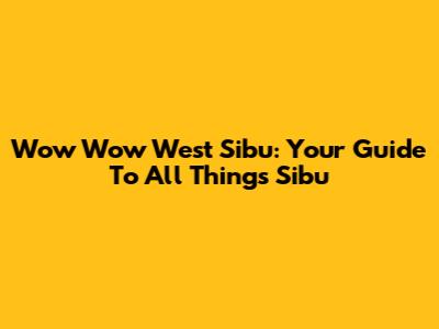 Wow Wow West Sibu: Your Guide To All Things Sibu
