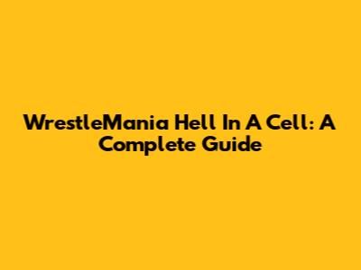 WrestleMania Hell In A Cell: A Complete Guide