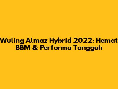 Wuling Almaz Hybrid 2022: Hemat BBM & Performa Tangguh