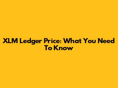XLM Ledger Price: What You Need To Know