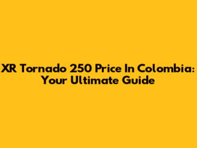 XR Tornado 250 Price In Colombia: Your Ultimate Guide