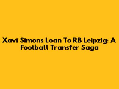 Xavi Simons' Loan To RB Leipzig: A Football Transfer Saga