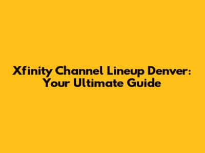Xfinity Channel Lineup Denver: Your Ultimate Guide