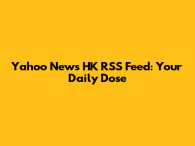 Yahoo News HK RSS Feed: Your Daily Dose