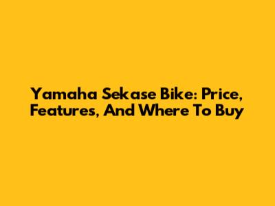 Yamaha Sekase Bike: Price, Features, And Where To Buy