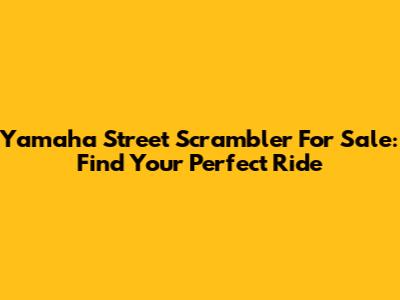 Yamaha Street Scrambler For Sale: Find Your Perfect Ride