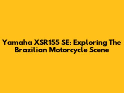Yamaha XSR155 SE: Exploring The Brazilian Motorcycle Scene