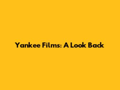 Yankee Films: A Look Back