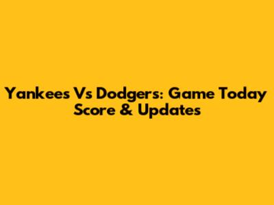 Yankees Vs Dodgers: Game Today Score & Updates