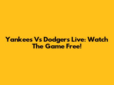 Yankees Vs Dodgers Live: Watch The Game Free!