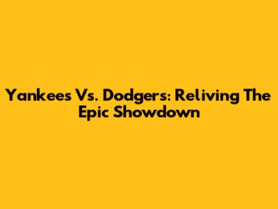 Yankees Vs. Dodgers: Reliving The Epic Showdown