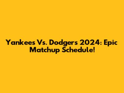 Yankees Vs. Dodgers 2024: Epic Matchup Schedule!