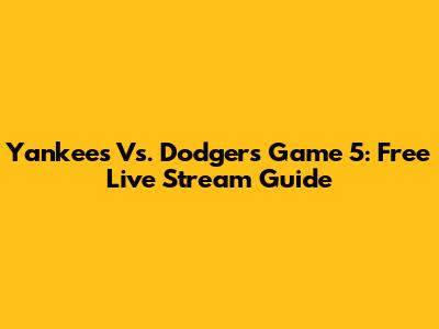 Yankees Vs. Dodgers Game 5: Free Live Stream Guide