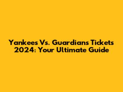 Yankees Vs. Guardians Tickets 2024: Your Ultimate Guide