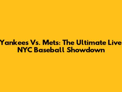 Yankees Vs. Mets: The Ultimate Live NYC Baseball Showdown