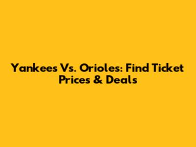 Yankees Vs. Orioles: Find Ticket Prices & Deals