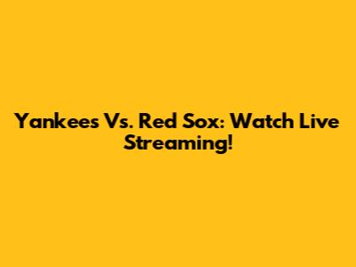 Yankees Vs. Red Sox: Watch Live Streaming!