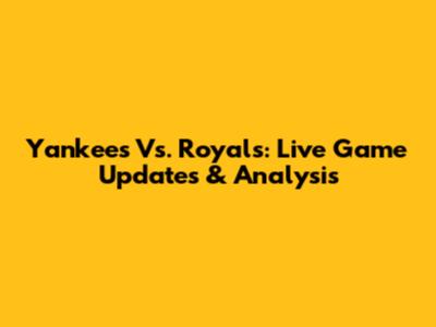 Yankees Vs. Royals: Live Game Updates & Analysis