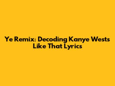 Ye Remix: Decoding Kanye West's 'Like That' Lyrics
