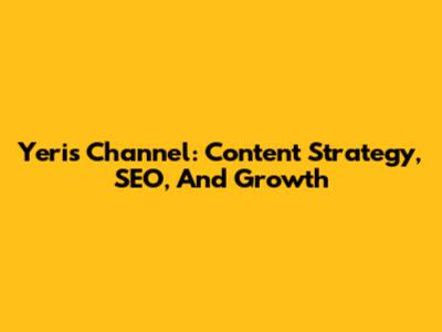 Yeri's Channel: Content Strategy, SEO, And Growth