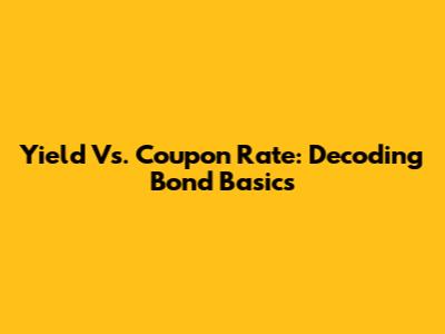 Yield Vs. Coupon Rate: Decoding Bond Basics