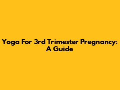Yoga For 3rd Trimester Pregnancy: A Guide