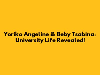Yoriko Angeline & Beby Tsabina: University Life Revealed!