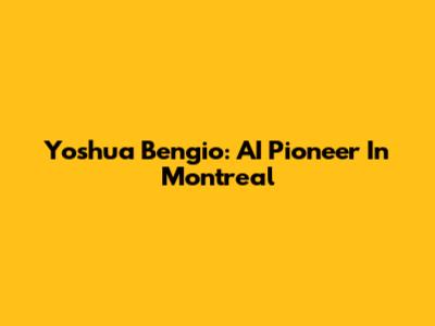 Yoshua Bengio: AI Pioneer In Montreal