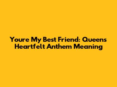 You're My Best Friend: Queen's Heartfelt Anthem Meaning