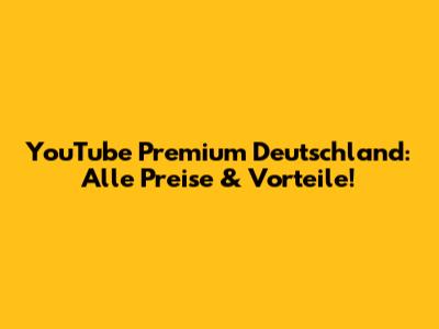 YouTube Premium Deutschland: Alle Preise & Vorteile!