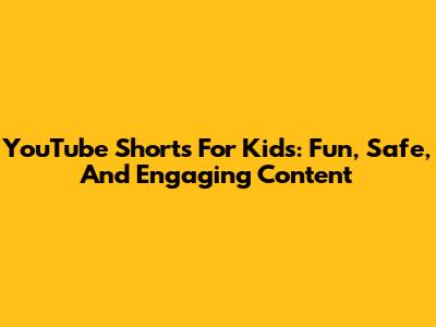 YouTube Shorts For Kids: Fun, Safe, And Engaging Content