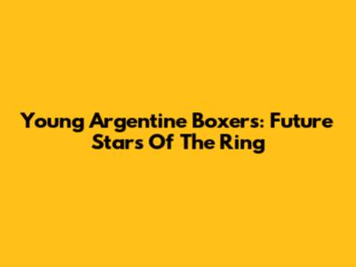 Young Argentine Boxers: Future Stars Of The Ring