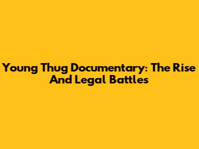 Young Thug Documentary: The Rise And Legal Battles