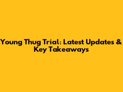 Young Thug Trial: Latest Updates & Key Takeaways