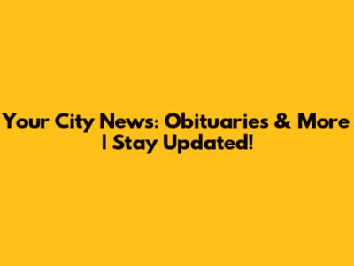 Your City News: Obituaries & More | Stay Updated!