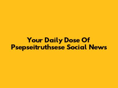 Your Daily Dose Of Psepseitruthsese Social News