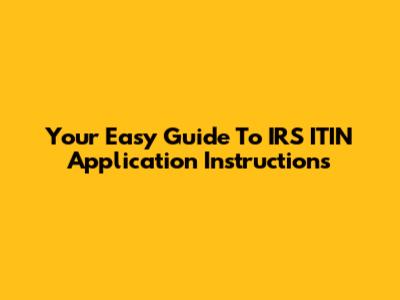 Your Easy Guide To IRS ITIN Application Instructions