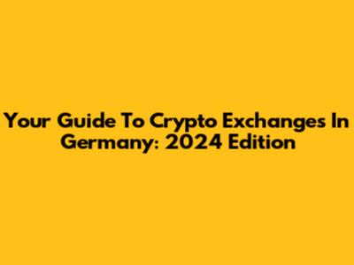 Your Guide To Crypto Exchanges In Germany: 2024 Edition