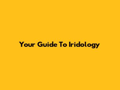 Your Guide To Iridology